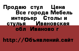 Продаю  стул  › Цена ­ 4 000 - Все города Мебель, интерьер » Столы и стулья   . Ивановская обл.,Иваново г.